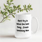 Don't try to relive the same thing, create something new 15 Oz. Mug