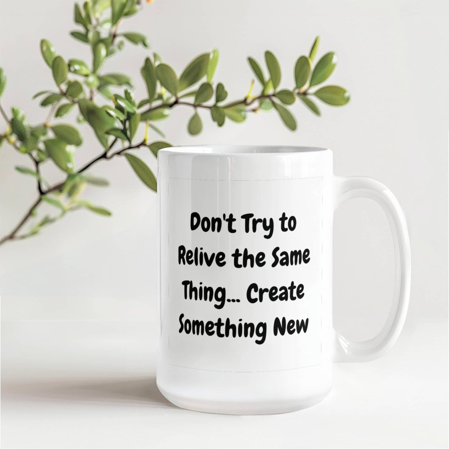 Don't try to relive the same thing, create something new 15 Oz. Mug